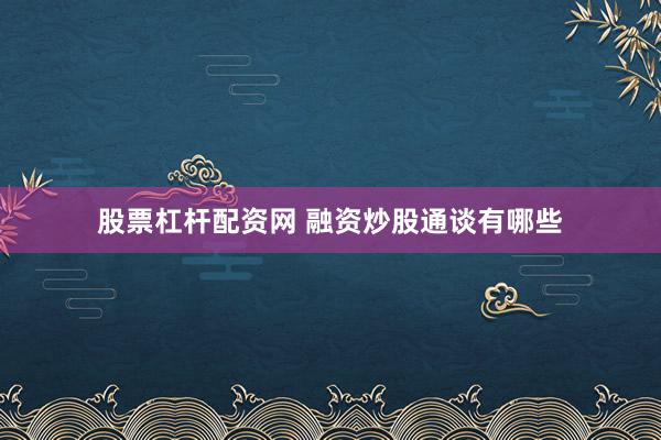 股票杠杆配资网 融资炒股通谈有哪些