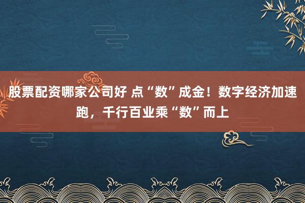 股票配资哪家公司好 点“数”成金！数字经济加速跑，千行百业乘“数”而上