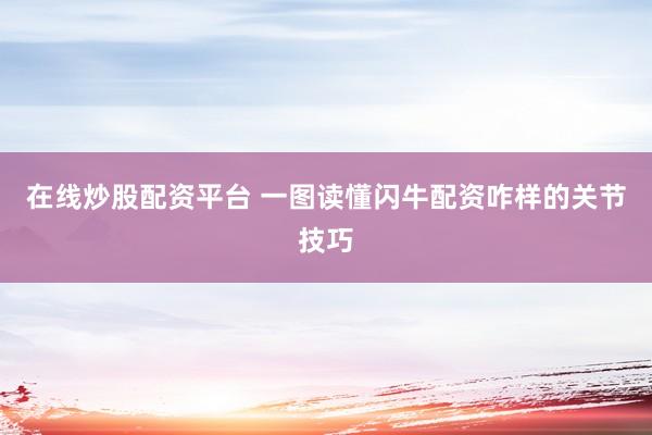 在线炒股配资平台 一图读懂闪牛配资咋样的关节技巧