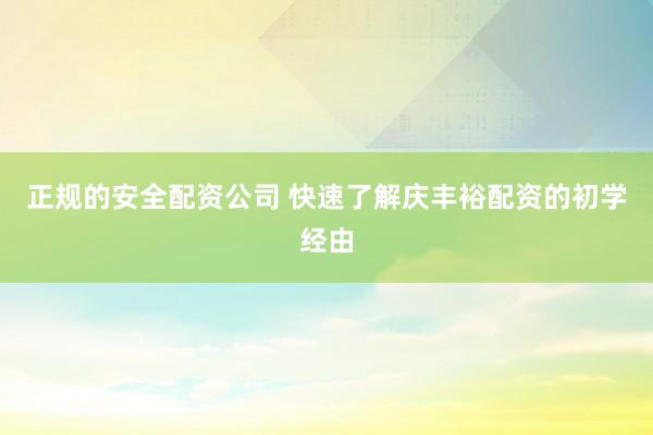 正规的安全配资公司 快速了解庆丰裕配资的初学经由