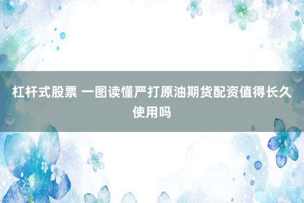 杠杆式股票 一图读懂严打原油期货配资值得长久使用吗