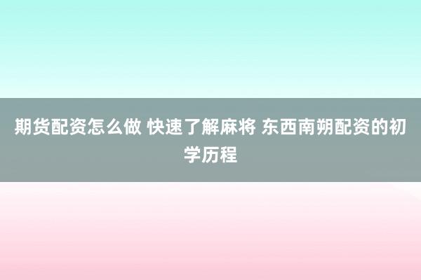 期货配资怎么做 快速了解麻将 东西南朔配资的初学历程