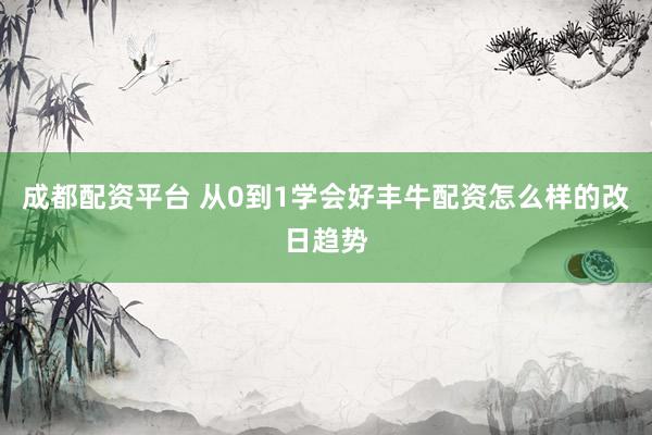 成都配资平台 从0到1学会好丰牛配资怎么样的改日趋势