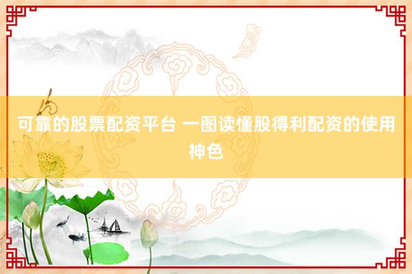 可靠的股票配资平台 一图读懂股得利配资的使用神色