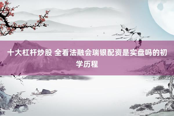 十大杠杆炒股 全看法融会瑞银配资是实盘吗的初学历程