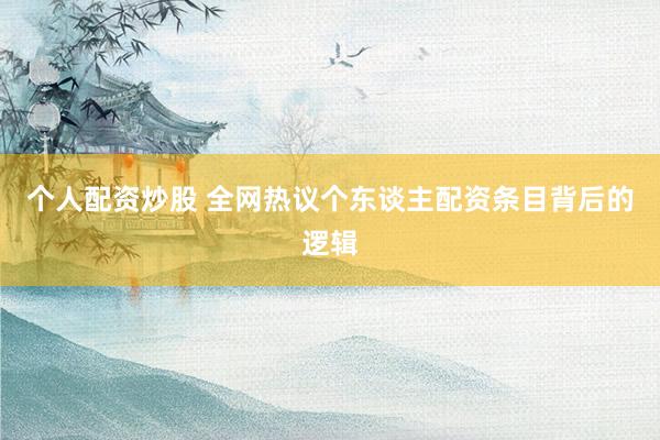 个人配资炒股 全网热议个东谈主配资条目背后的逻辑