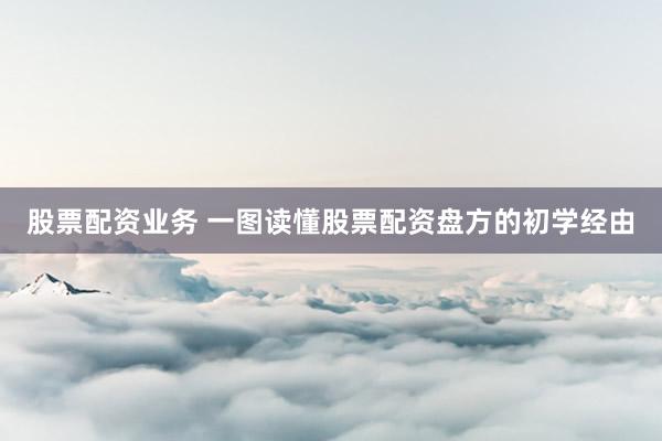 股票配资业务 一图读懂股票配资盘方的初学经由