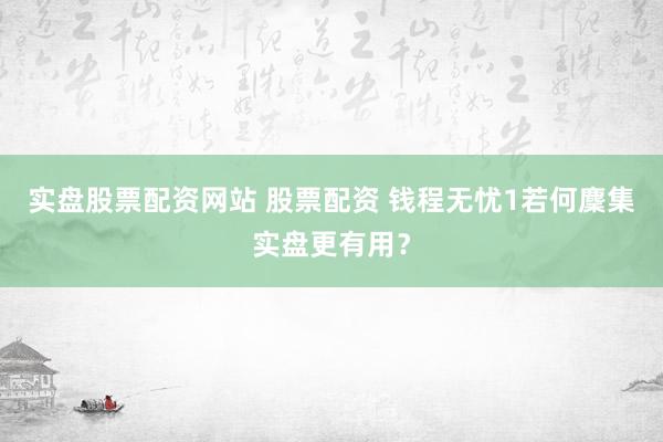 实盘股票配资网站 股票配资 钱程无忧1若何麇集实盘更有用？