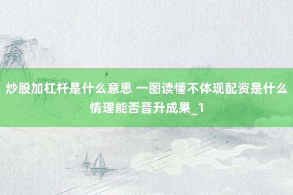 炒股加杠杆是什么意思 一图读懂不体现配资是什么情理能否晋升成果_1