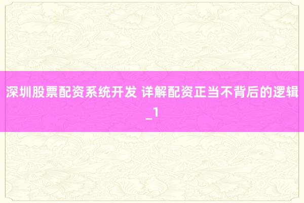 深圳股票配资系统开发 详解配资正当不背后的逻辑_1