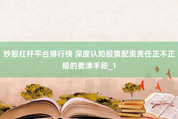 炒股杠杆平台排行榜 深度认知股票配资责任正不正规的要津手段_1