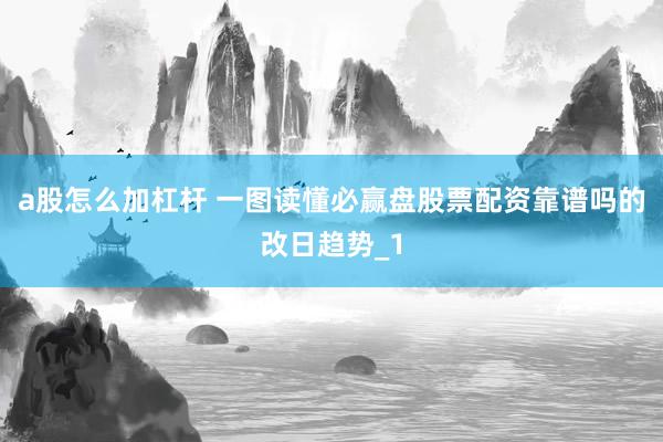 a股怎么加杠杆 一图读懂必赢盘股票配资靠谱吗的改日趋势_1