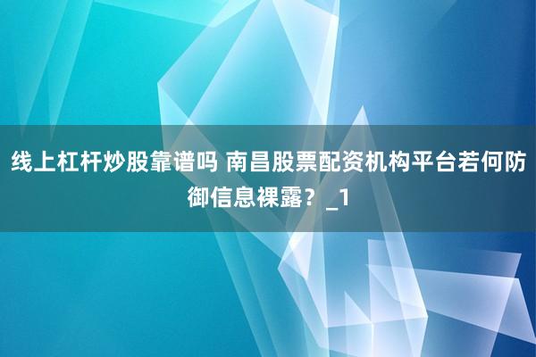 线上杠杆炒股靠谱吗 南昌股票配资机构平台若何防御信息裸露？_1