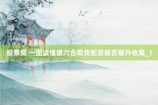 股票资 一图读懂银六合期货配资能否擢升收尾_1