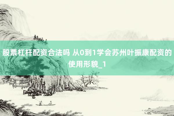 股票杠杆配资合法吗 从0到1学会苏州叶振康配资的使用形貌_1
