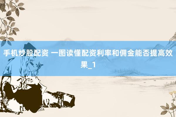 手机炒股配资 一图读懂配资利率和佣金能否提高效果_1