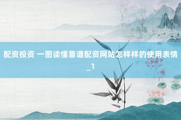 配资投资 一图读懂靠谱配资网站怎样样的使用表情_1