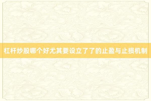 杠杆炒股哪个好尤其要设立了了的止盈与止损机制