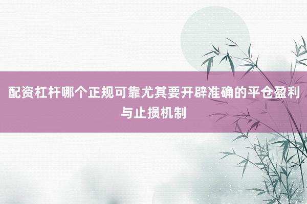 配资杠杆哪个正规可靠尤其要开辟准确的平仓盈利与止损机制