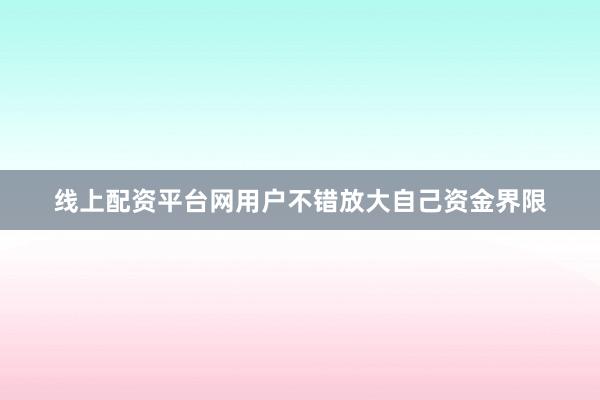 线上配资平台网用户不错放大自己资金界限