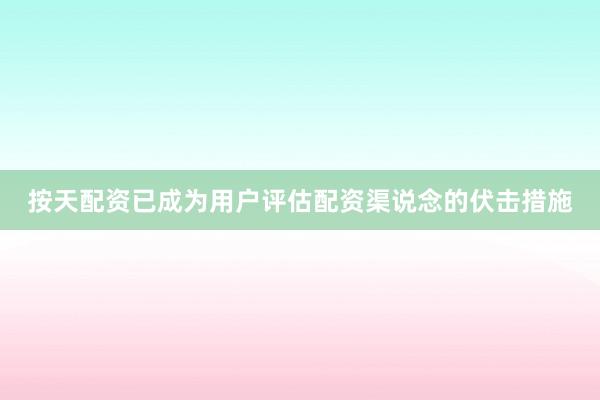 按天配资已成为用户评估配资渠说念的伏击措施