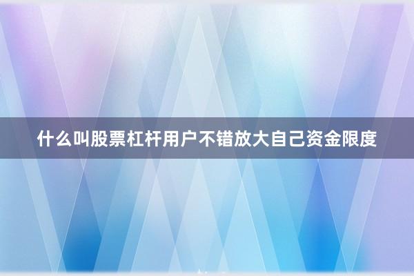 什么叫股票杠杆用户不错放大自己资金限度