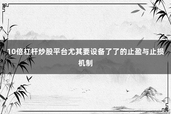 10倍杠杆炒股平台尤其要设备了了的止盈与止损机制