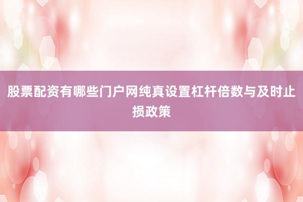 股票配资有哪些门户网纯真设置杠杆倍数与及时止损政策