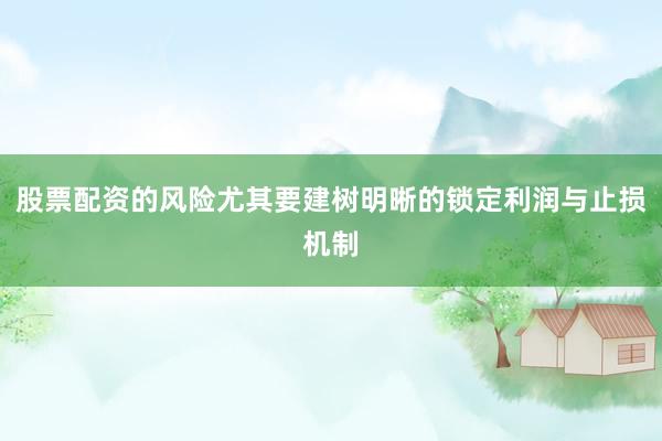股票配资的风险尤其要建树明晰的锁定利润与止损机制