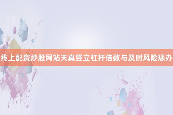 线上配资炒股网站天真竖立杠杆倍数与及时风险惩办