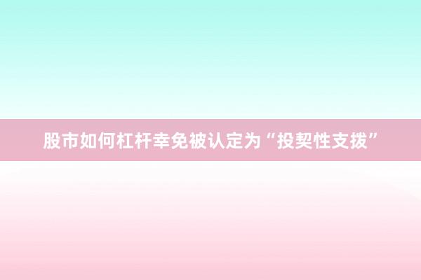 股市如何杠杆幸免被认定为“投契性支拨”