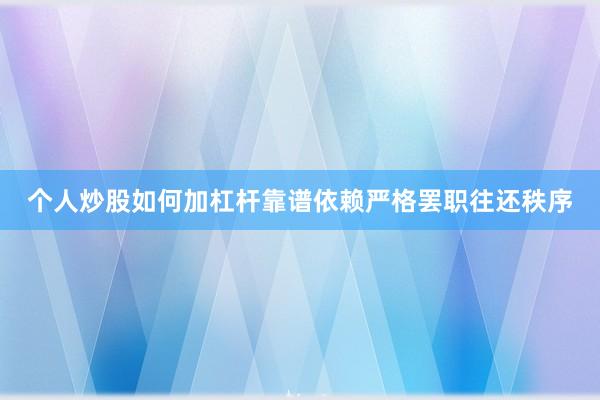 个人炒股如何加杠杆靠谱依赖严格罢职往还秩序