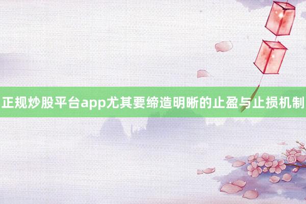 正规炒股平台app尤其要缔造明晰的止盈与止损机制