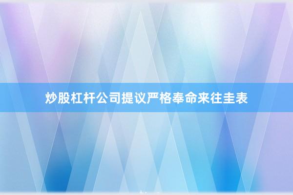 炒股杠杆公司提议严格奉命来往圭表