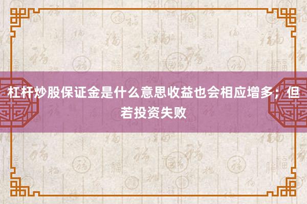 杠杆炒股保证金是什么意思收益也会相应增多；但若投资失败