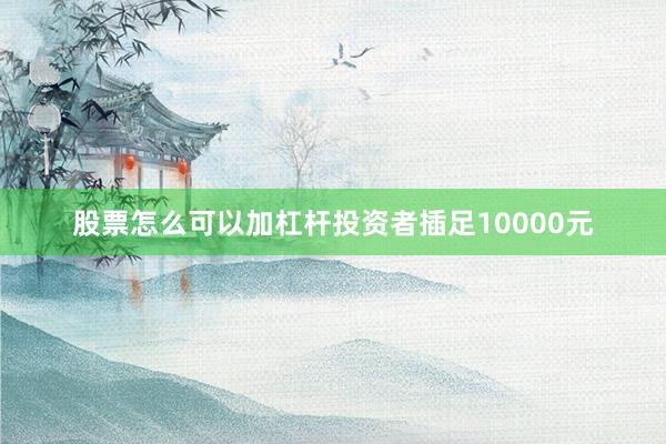 股票怎么可以加杠杆投资者插足10000元