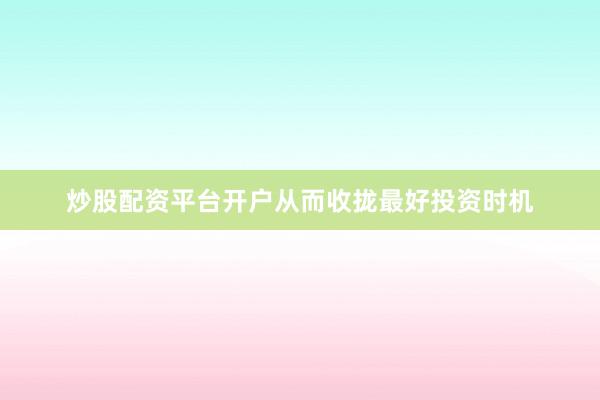 炒股配资平台开户从而收拢最好投资时机