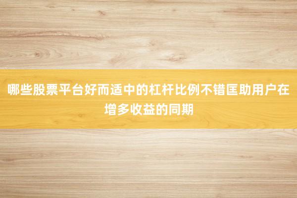 哪些股票平台好而适中的杠杆比例不错匡助用户在增多收益的同期