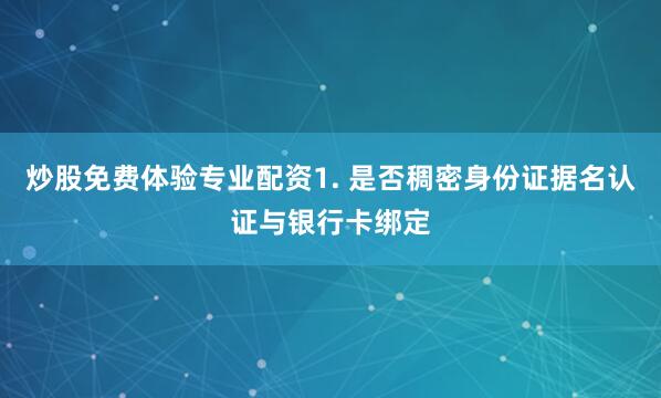 炒股免费体验专业配资1. 是否稠密身份证据名认证与银行卡绑定