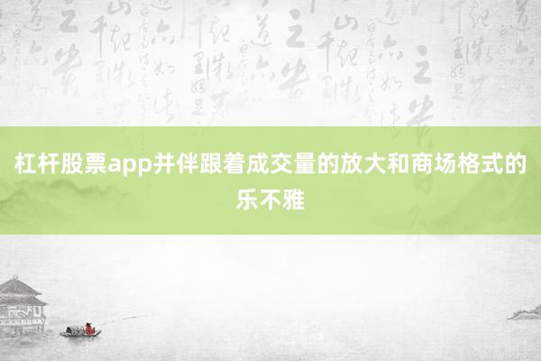 杠杆股票app并伴跟着成交量的放大和商场格式的乐不雅