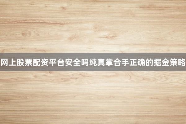 网上股票配资平台安全吗纯真掌合手正确的掘金策略