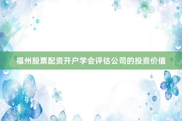 福州股票配资开户学会评估公司的投资价值