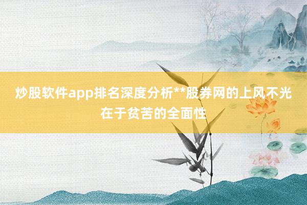 炒股软件app排名深度分析**股券网的上风不光在于贫苦的全面性