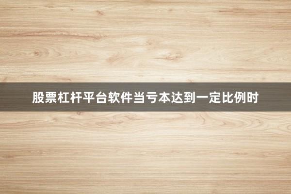 股票杠杆平台软件当亏本达到一定比例时