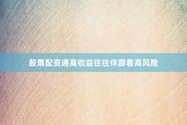 股票配资通高收益往往伴跟着高风险