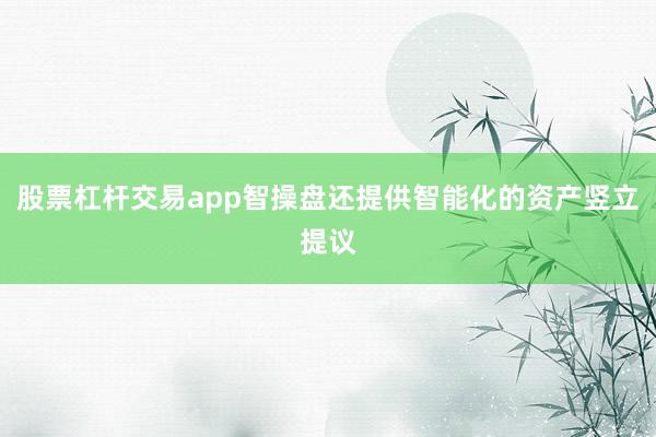 股票杠杆交易app智操盘还提供智能化的资产竖立提议