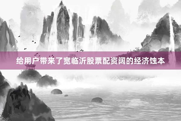 给用户带来了宽临沂股票配资阔的经济蚀本