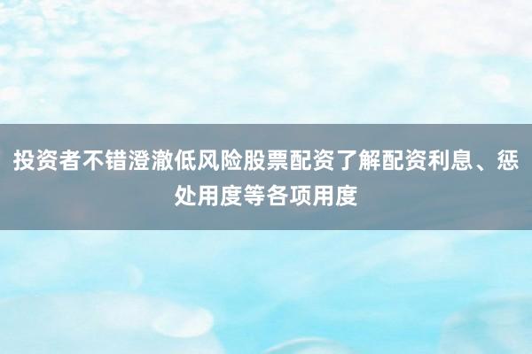 投资者不错澄澈低风险股票配资了解配资利息、惩处用度等各项用度