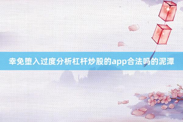 幸免堕入过度分析杠杆炒股的app合法吗的泥潭