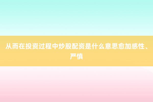 从而在投资过程中炒股配资是什么意思愈加感性、严慎